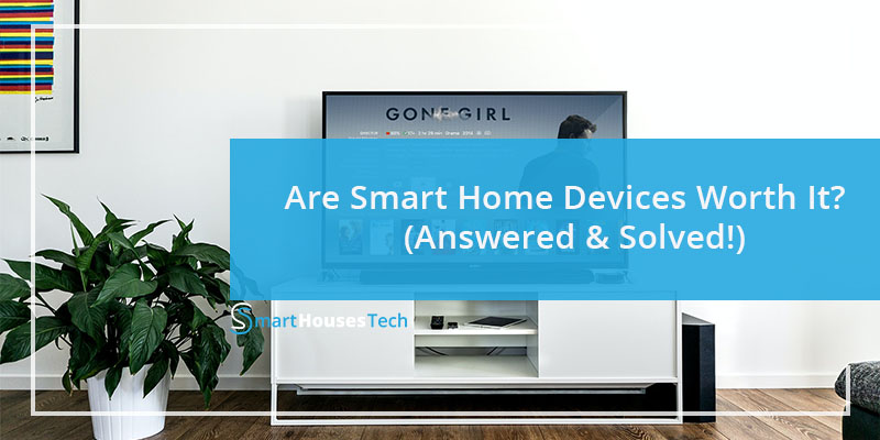 Are Smart Home Devices Worth It - Answered by SmartHousesTech