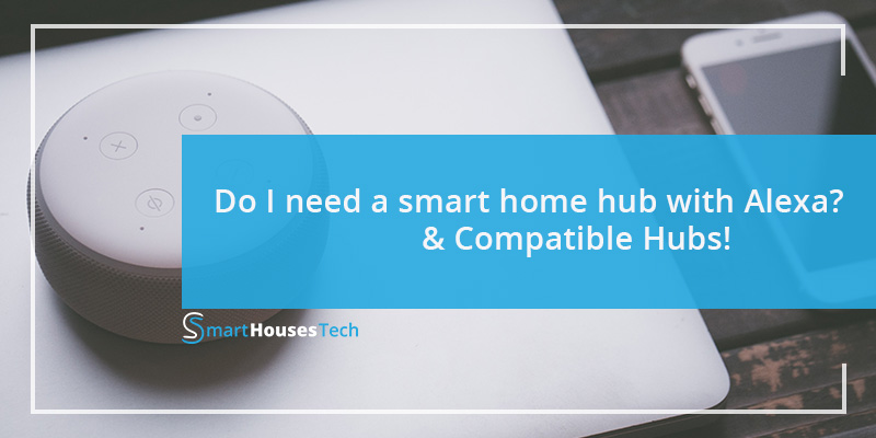 Do I need a smart home hub with Alexa? & Compatible Hubs!