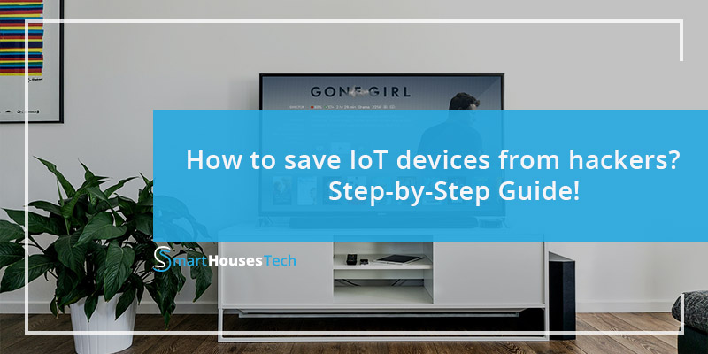 How to save IoT devices from hackers - Step-by-Step Guide by SmartHousesTech.com