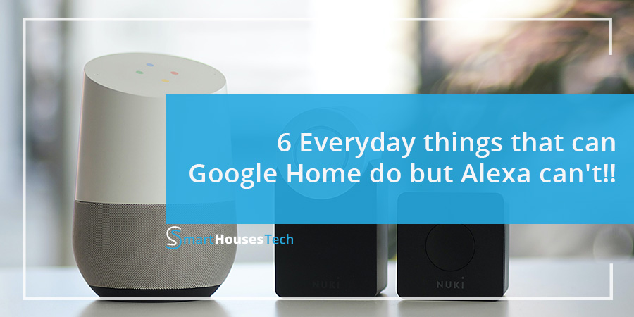 6 Everyday Things That Can Google Home Do But Alexa Can t 